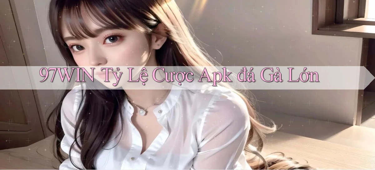97win  tỷ lệ cược apk đá gà lớn