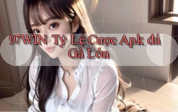 97win  tỷ lệ cược apk đá gà lớn