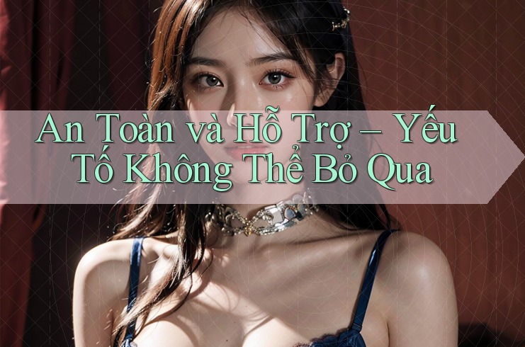 An toàn và hỗ trợ: Yếu tố không thể bỏ qua An toàn và hỗ trợ: Yếu tố không thể bỏ qua