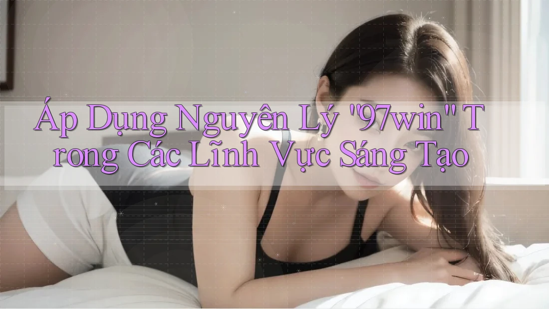 Áp Dụng Nguyên Lý “97win” Trong Các Lĩnh Vực Sáng Tạo Áp Dụng Nguyên Lý “97win” Trong Các Lĩnh Vực Sáng Tạo