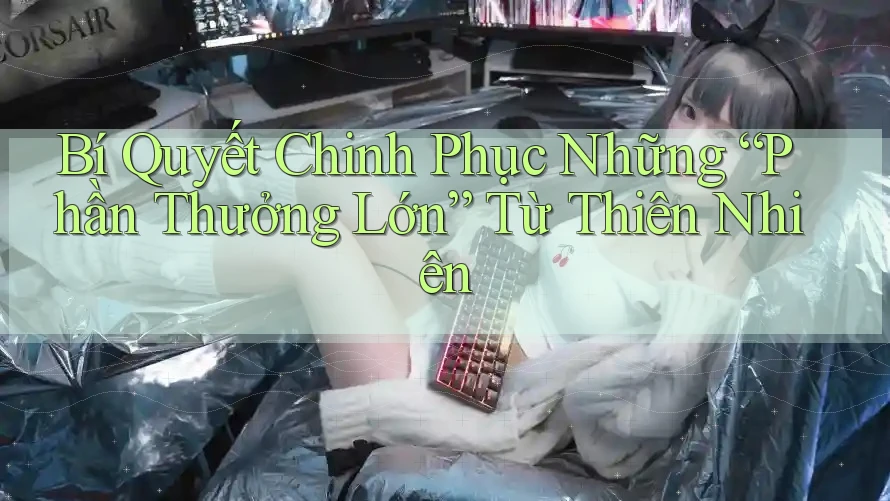 Bí Quyết Chinh Phục Những “Phần Thưởng Lớn” Từ Thiên Nhiên Bí Quyết Chinh Phục Những “Phần Thưởng Lớn” Từ Thiên Nhiên