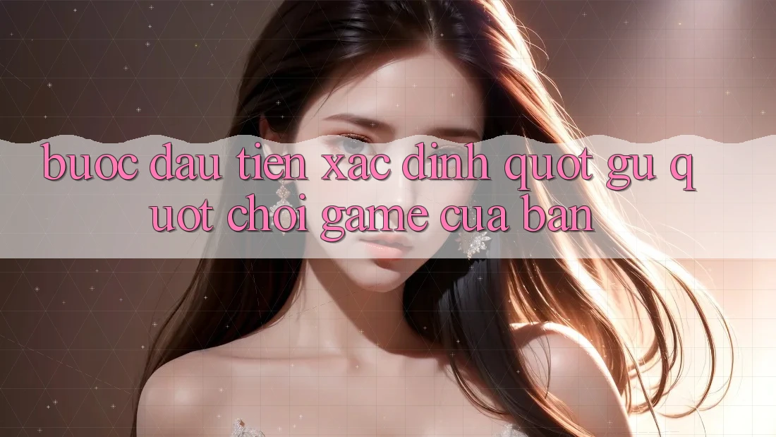 Bước Đầu Tiên: Xác Định " Gu" Chơi Game Của Bạn Bước Đầu Tiên: Xác Định " Gu" Chơi Game Của Bạn