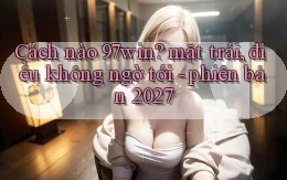 Cách nào 97win mặt trái, điều không ngờ tới   phiên bản 2027