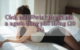 Cách nào 97win từ góc nhìn người dùng phổ thông (2026)