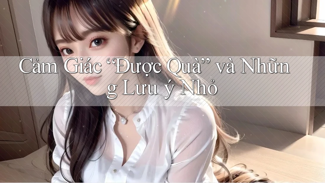 Cảm Giác “Được Quà” và Những Lưu ý Nhỏ Cảm Giác “Được Quà” và Những Lưu ý Nhỏ