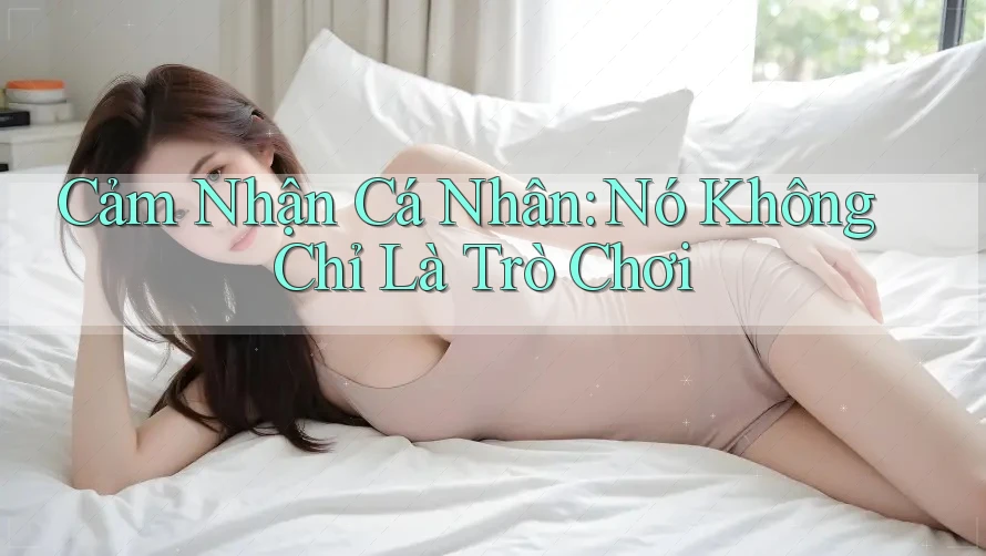 Cảm Nhận Cá Nhân: Nó Không Chỉ Là Trò Chơi