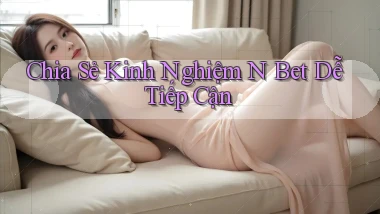 chia sẻ kinh nghiệm n bet dễ tiếp cận