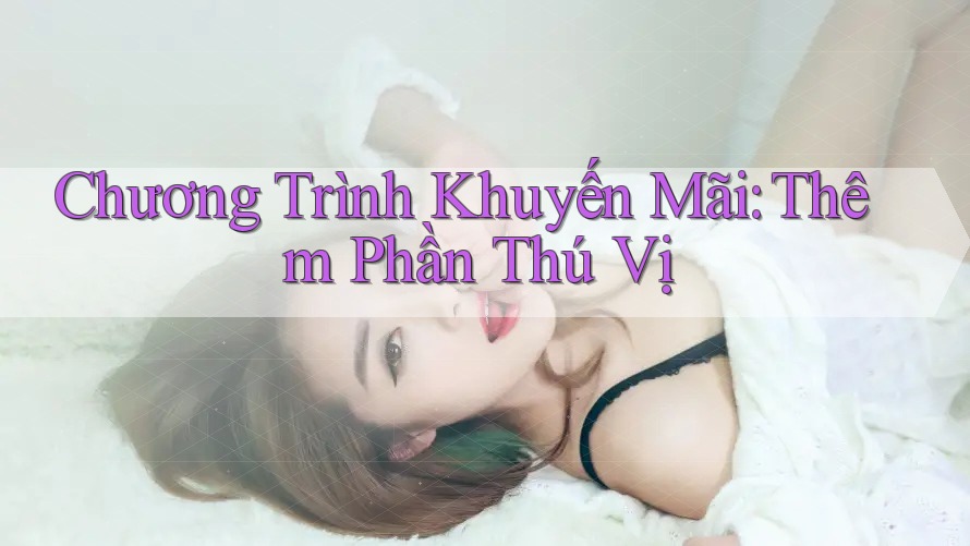 Chương Trình Khuyến Mãi: Thêm Phần Thú Vị Chương Trình Khuyến Mãi: Thêm Phần Thú Vị