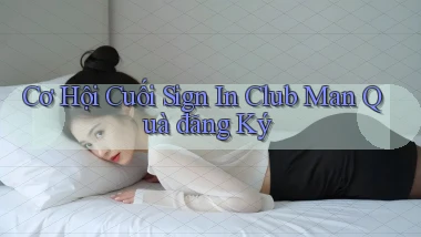 cơ hội cuối sign in club man quà đăng ký