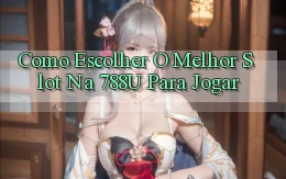 Como Escolher o Melhor Slot na 788u para Jogar