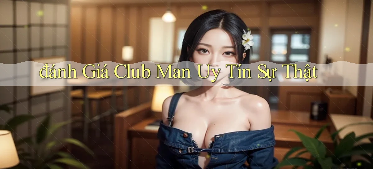 đánh giá club man uy tín sự thật