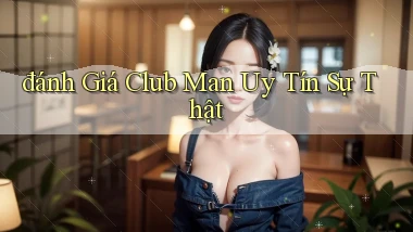 đánh giá club man uy tín sự thật