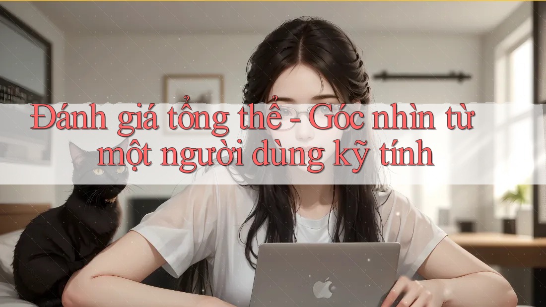Đánh giá tổng thể – góc nhìn từ một người dùng kỹ tính Đánh giá tổng thể – góc nhìn từ một người dùng kỹ tính