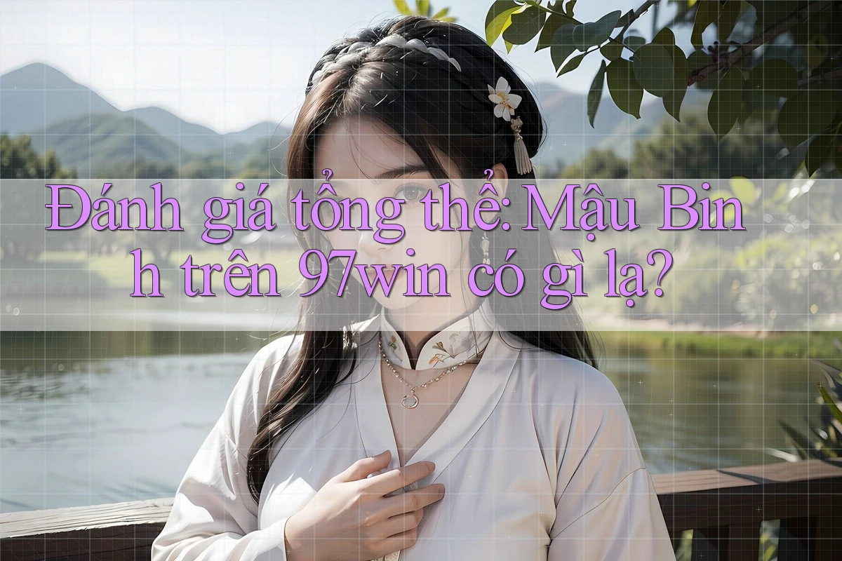 Đánh giá tổng thể: Mậu Binh trên 97win có gì lạ? Đánh giá tổng thể: Mậu Binh trên 97win có gì lạ?