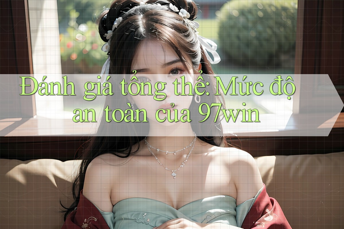 Đánh giá tổng thể: Mức độ an toàn của 97win Đánh giá tổng thể: Mức độ an toàn của 97win
