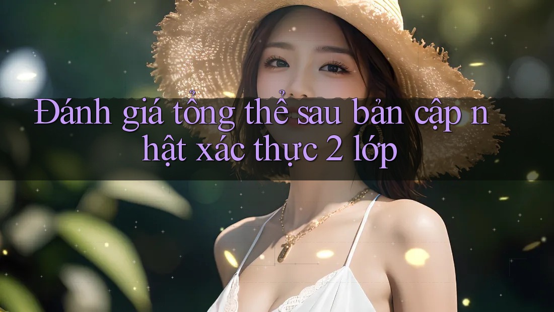 Đánh giá tổng thể sau bản cập nhật xác thực 2 lớp Đánh giá tổng thể sau bản cập nhật xác thực 2 lớp