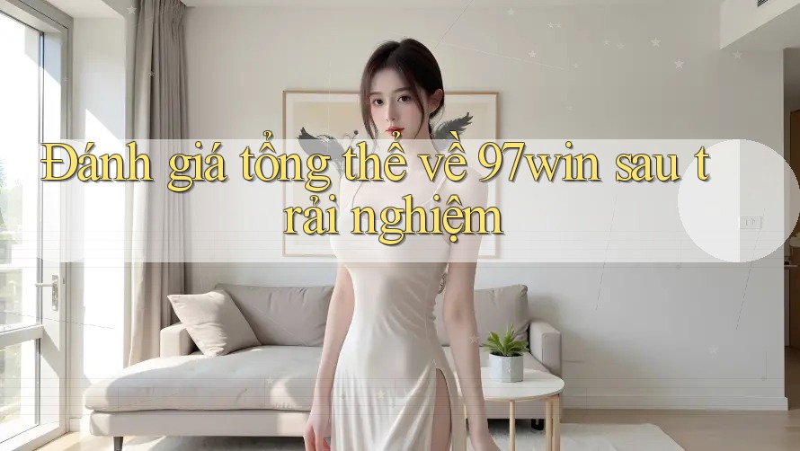 Đánh giá tổng thể về 97win sau trải nghiệm Đánh giá tổng thể về 97win sau trải nghiệm