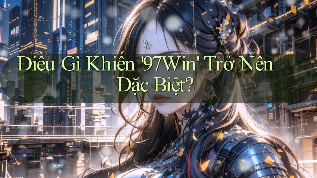 Điều Gì Khiến '97Win' Trở Nên Đặc Biệt? Điều Gì Khiến '97Win' Trở Nên Đặc Biệt?