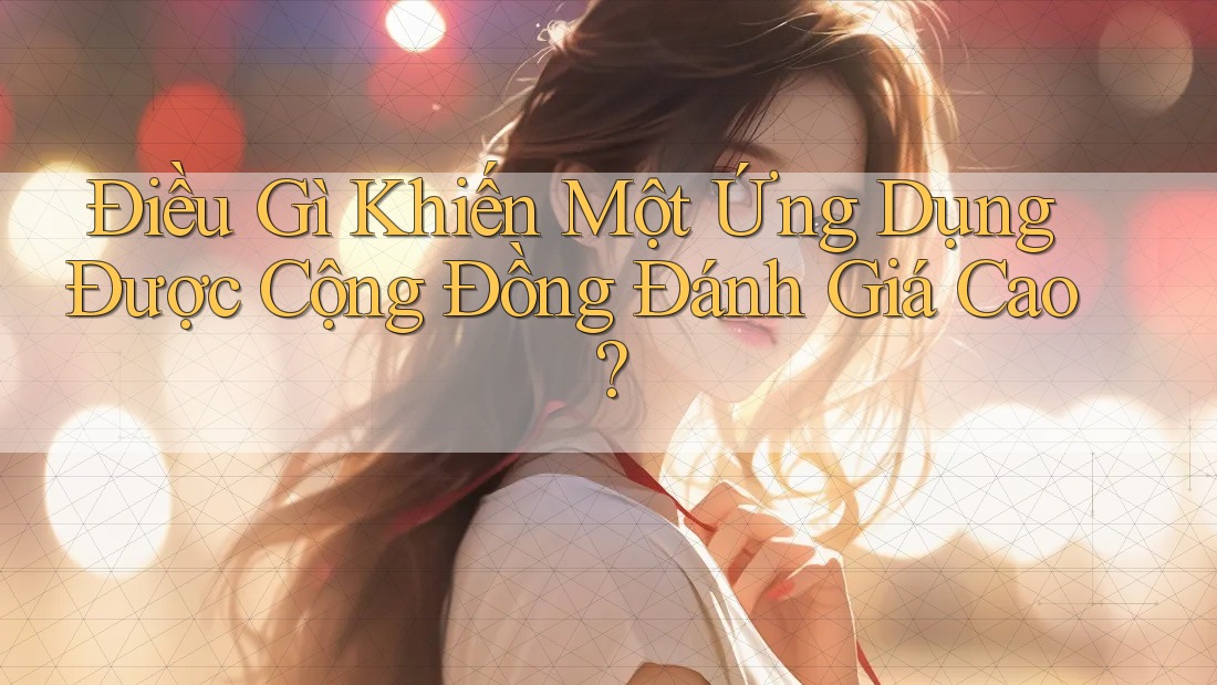 Điều Gì Khiến Một Ứng Dụng Được Cộng Đồng Đánh Giá Cao? Điều Gì Khiến Một Ứng Dụng Được Cộng Đồng Đánh Giá Cao?