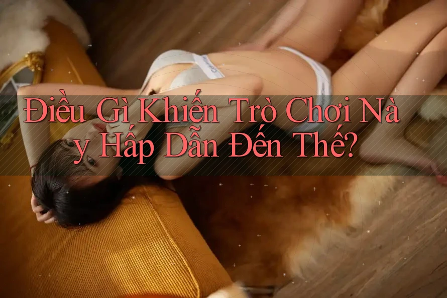Điều Gì Khiến Trò Chơi Này Hấp Dẫn Đến Thế? Điều Gì Khiến Trò Chơi Này Hấp Dẫn Đến Thế?