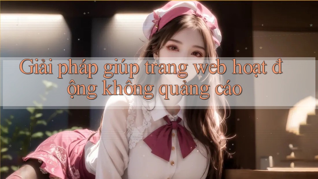 Giải pháp giúp trang web hoạt động không quảng cáo