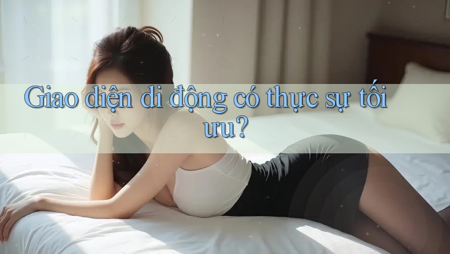 Giao diện di động có thực sự tối ưu? Giao diện di động có thực sự tối ưu?