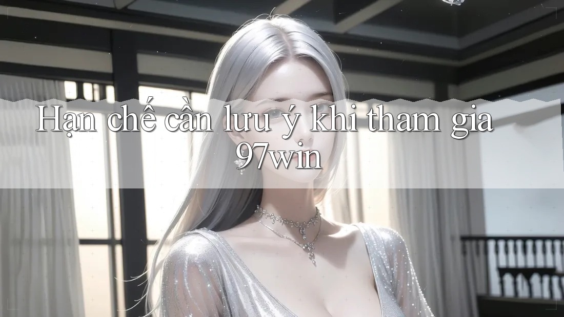 Hạn chế cần lưu ý khi tham gia 97win Hạn chế cần lưu ý khi tham gia 97win