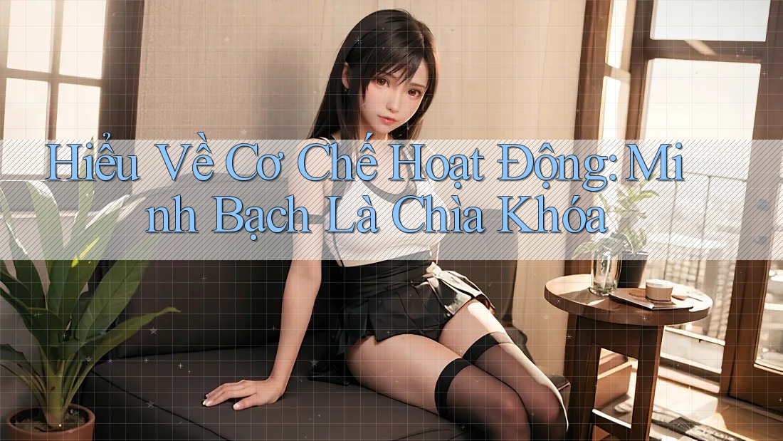 Hiểu Về Cơ Chế Hoạt Động: Minh Bạch Là Chìa Khóa Hiểu Về Cơ Chế Hoạt Động: Minh Bạch Là Chìa Khóa