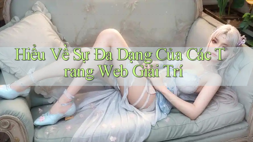 Hiểu Về Sự Đa Dạng Của Các Trang Web Giải Trí Hiểu Về Sự Đa Dạng Của Các Trang Web Giải Trí