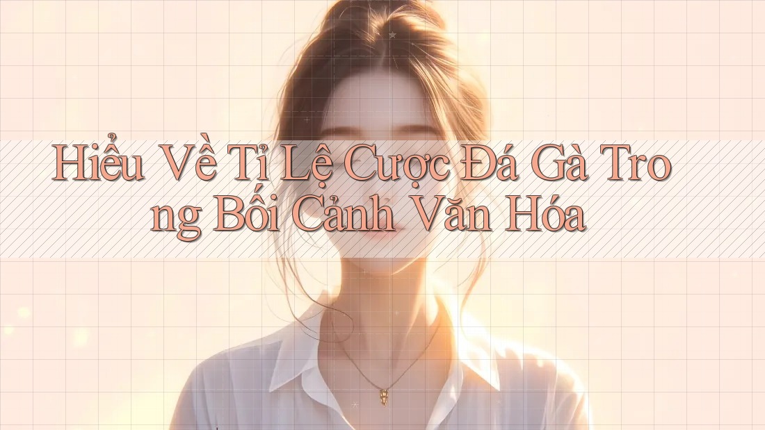 Hiểu Về Tỉ Lệ Cược Đá Gà Trong Bối Cảnh Văn Hóa Hiểu Về Tỉ Lệ Cược Đá Gà Trong Bối Cảnh Văn Hóa