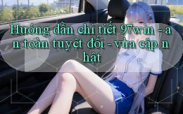 Hướng dẫn chi tiết 97win   an toàn tuyệt đối   vừa cập nhật