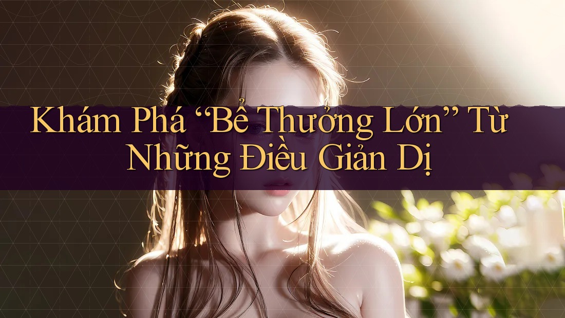 Khám Phá “Bể Thưởng Lớn” Từ Những Điều Giản Dị Khám Phá “Bể Thưởng Lớn” Từ Những Điều Giản Dị