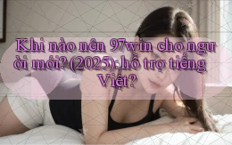 Khi nào nên 97win cho người mới (2025) hỗ trợ tiếng Việt