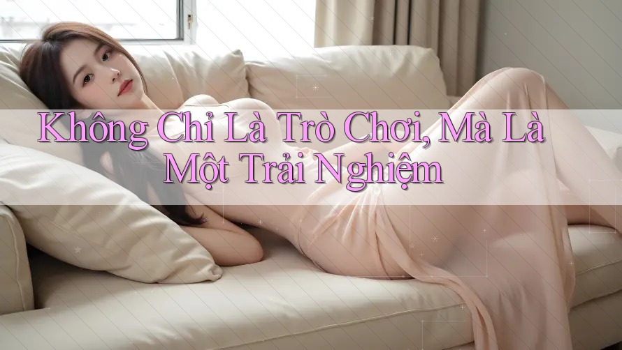 Không Chỉ Là Trò Chơi, Mà Là Một Trải Nghiệm Không Chỉ Là Trò Chơi, Mà Là Một Trải Nghiệm