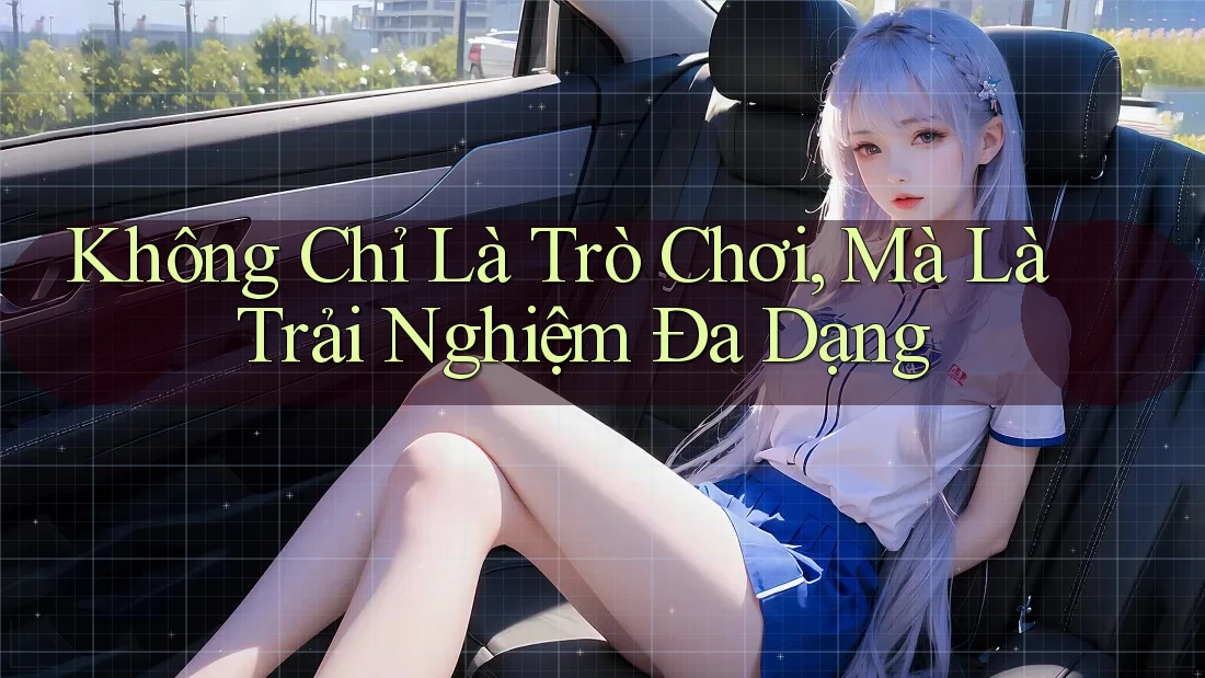 Không Chỉ Là Trò Chơi, Mà Là Trải Nghiệm Đa Dạng Không Chỉ Là Trò Chơi, Mà Là Trải Nghiệm Đa Dạng