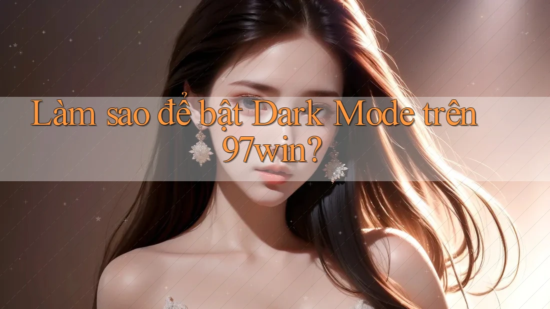 Làm sao để bật Dark Mode trên 97win? Làm sao để bật Dark Mode trên 97win?