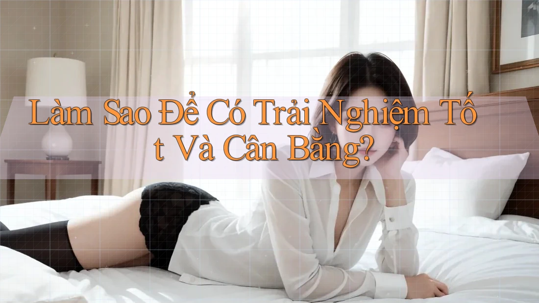 Làm Sao Để Có Trải Nghiệm Tốt Và Cân Bằng? Làm Sao Để Có Trải Nghiệm Tốt Và Cân Bằng?