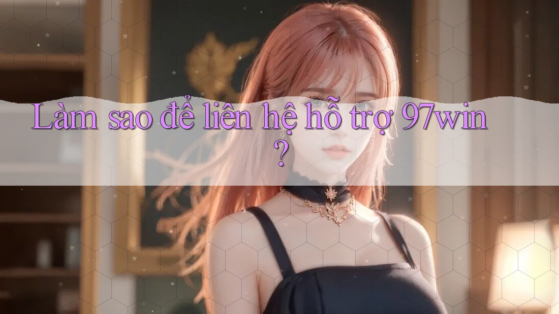Làm sao để liên hệ hỗ trợ 97win? Làm sao để liên hệ hỗ trợ 97win?