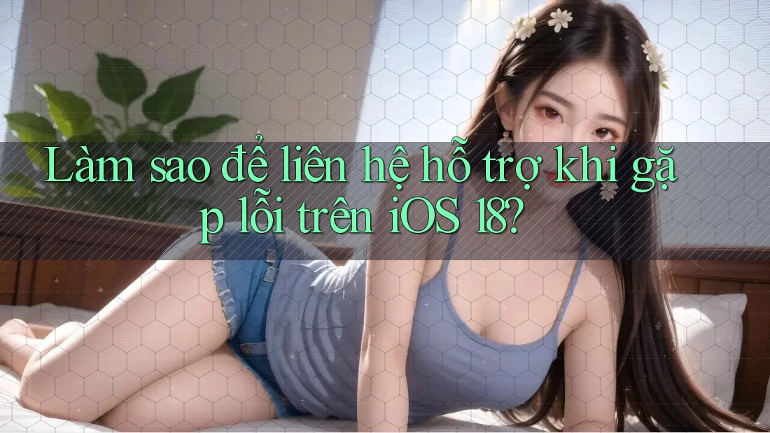 Làm sao để liên hệ hỗ trợ khi gặp lỗi trên iOS 18? Làm sao để liên hệ hỗ trợ khi gặp lỗi trên iOS 18?