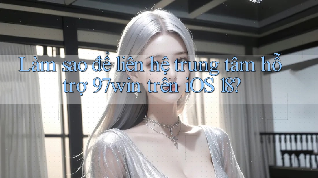 Làm sao để liên hệ trung tâm hỗ trợ 97win trên iOS 18? Làm sao để liên hệ trung tâm hỗ trợ 97win trên iOS 18?