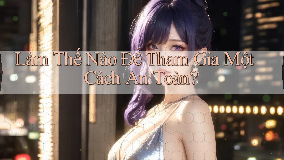 Làm Thế Nào Để Tham Gia Một Cách An Toàn? Làm Thế Nào Để Tham Gia Một Cách An Toàn?