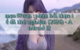 mẹo 97win phản hồi thực tế đã thử nghiệm (2026)   Android 12