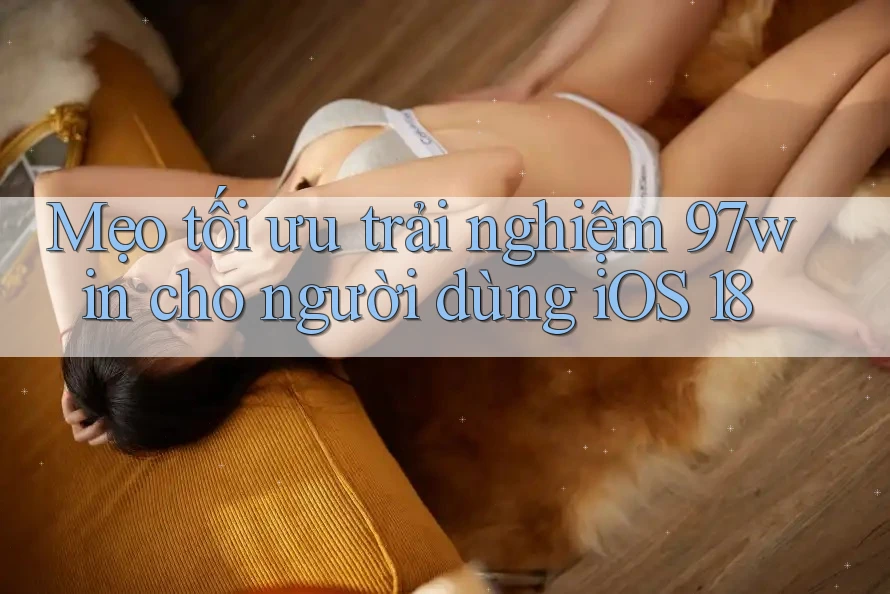 Mẹo tối ưu trải nghiệm 97win cho người dùng iOS 18 Mẹo tối ưu trải nghiệm 97win cho người dùng iOS 18