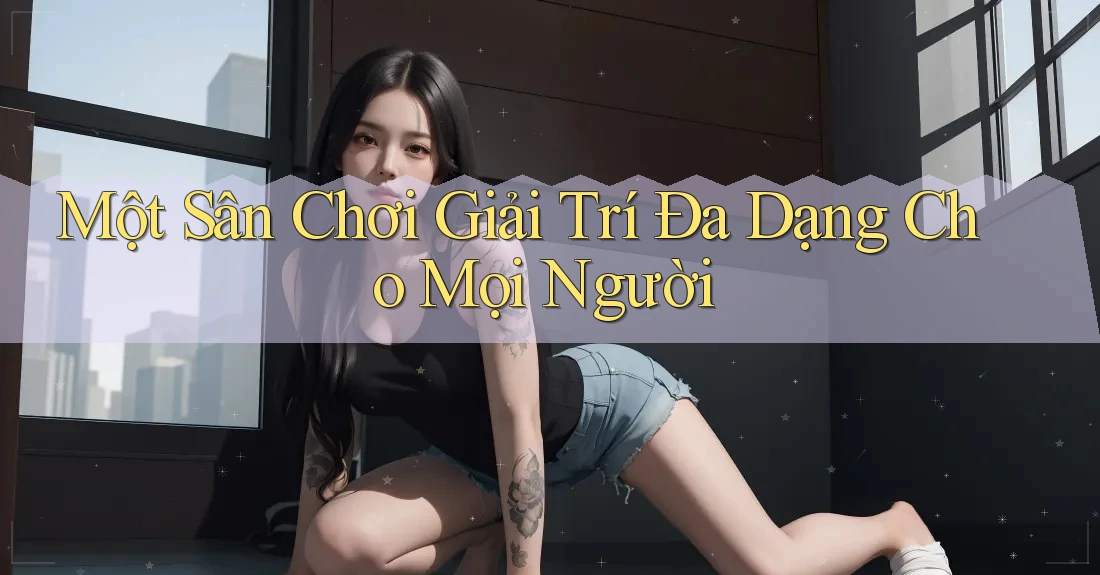 Một Sân Chơi Giải Trí Đa Dạng Cho Mọi Người Một Sân Chơi Giải Trí Đa Dạng Cho Mọi Người
