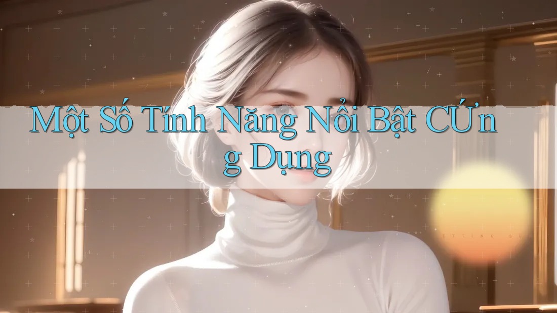 Một Số Tính Năng Nổi Bật CỨng Dụng Một Số Tính Năng Nổi Bật CỨng Dụng