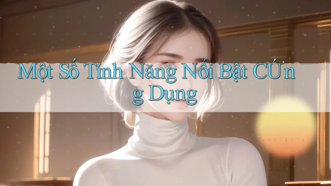 Một Số Tính Năng Nổi Bật CỨng Dụng Một Số Tính Năng Nổi Bật CỨng Dụng