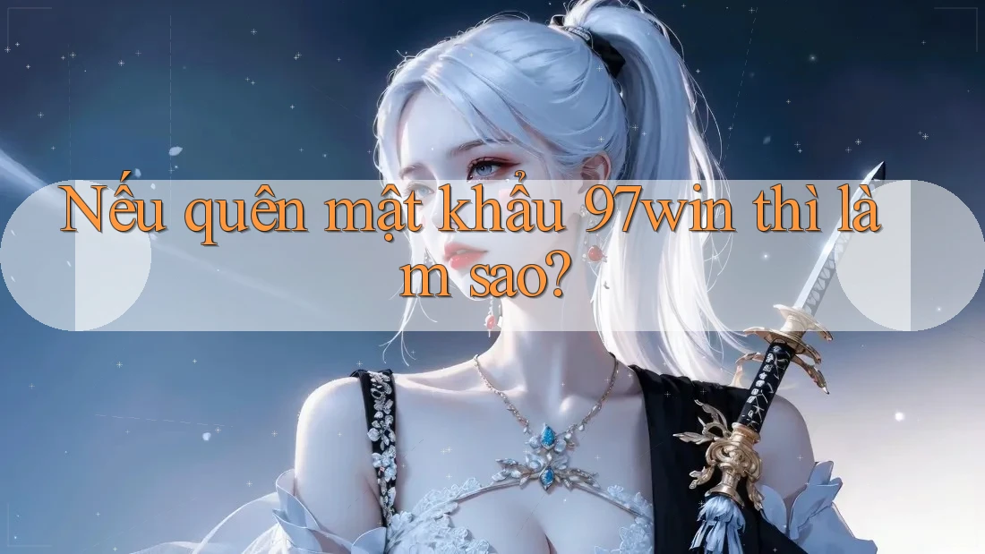 Nếu quên mật khẩu 97win thì làm sao? Nếu quên mật khẩu 97win thì làm sao?