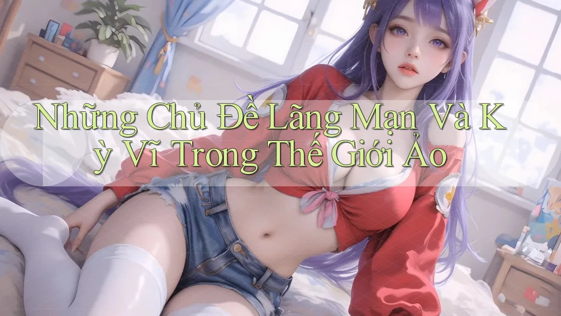 Những Chủ Đề Lãng Mạn Và Kỳ Vĩ Trong Thế Giới Ảo Những Chủ Đề Lãng Mạn Và Kỳ Vĩ Trong Thế Giới Ảo