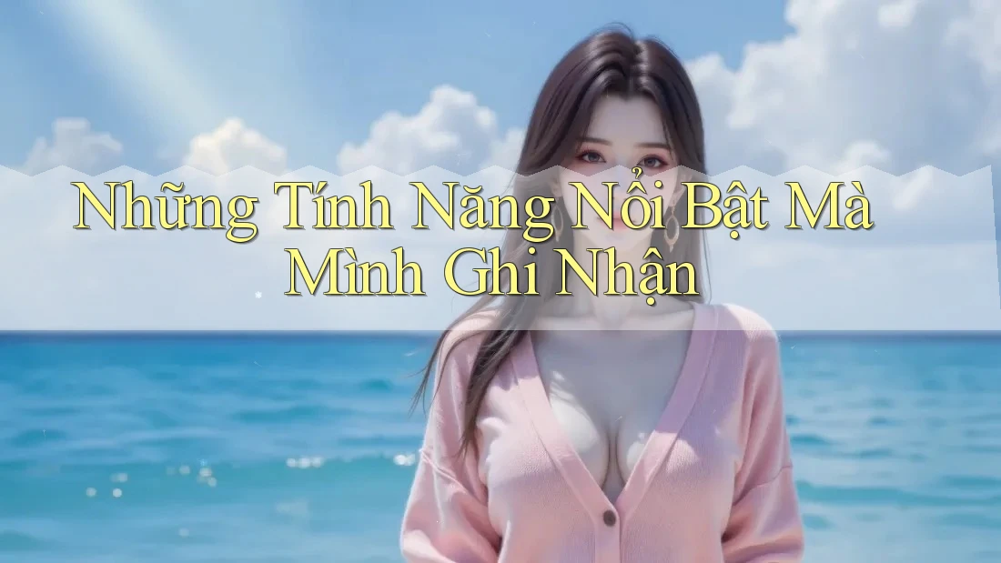 Những Tính Năng Nổi Bật Mà Mình Ghi Nhận Những Tính Năng Nổi Bật Mà Mình Ghi Nhận