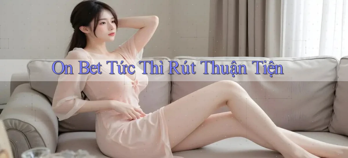 on bet tức thì rút thuận tiện